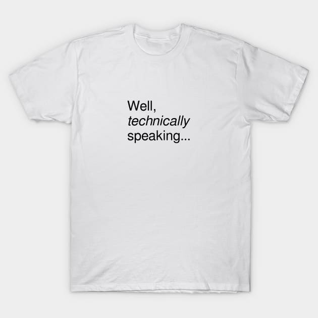 Well, technically speaking... T-Shirt by RandomNerd